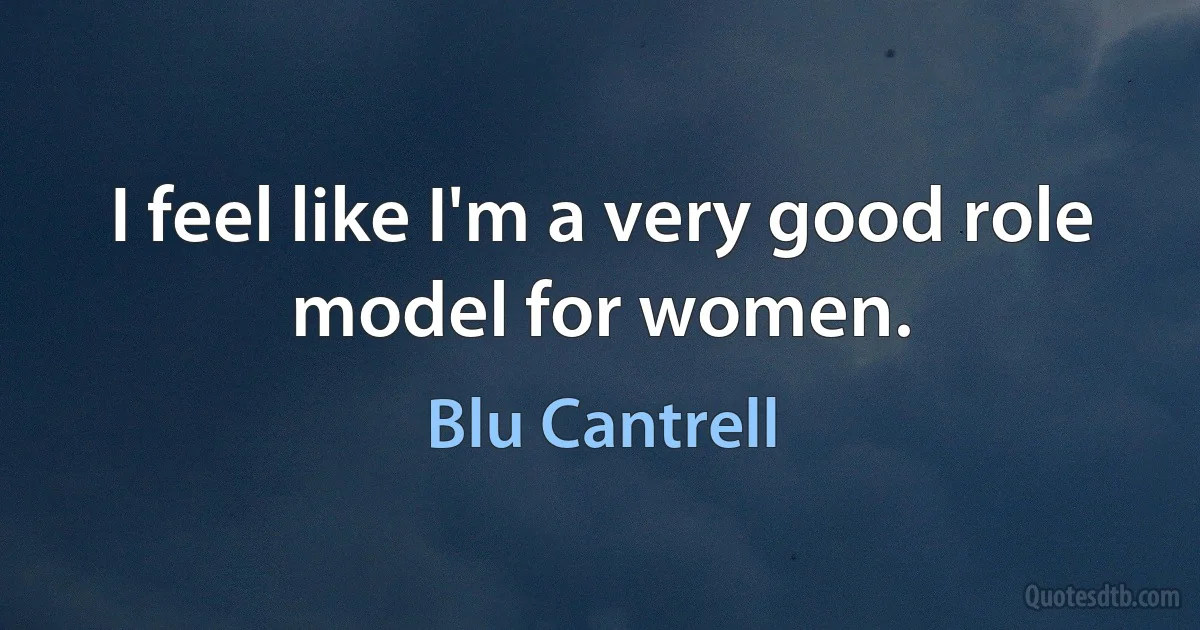 I feel like I'm a very good role model for women. (Blu Cantrell)