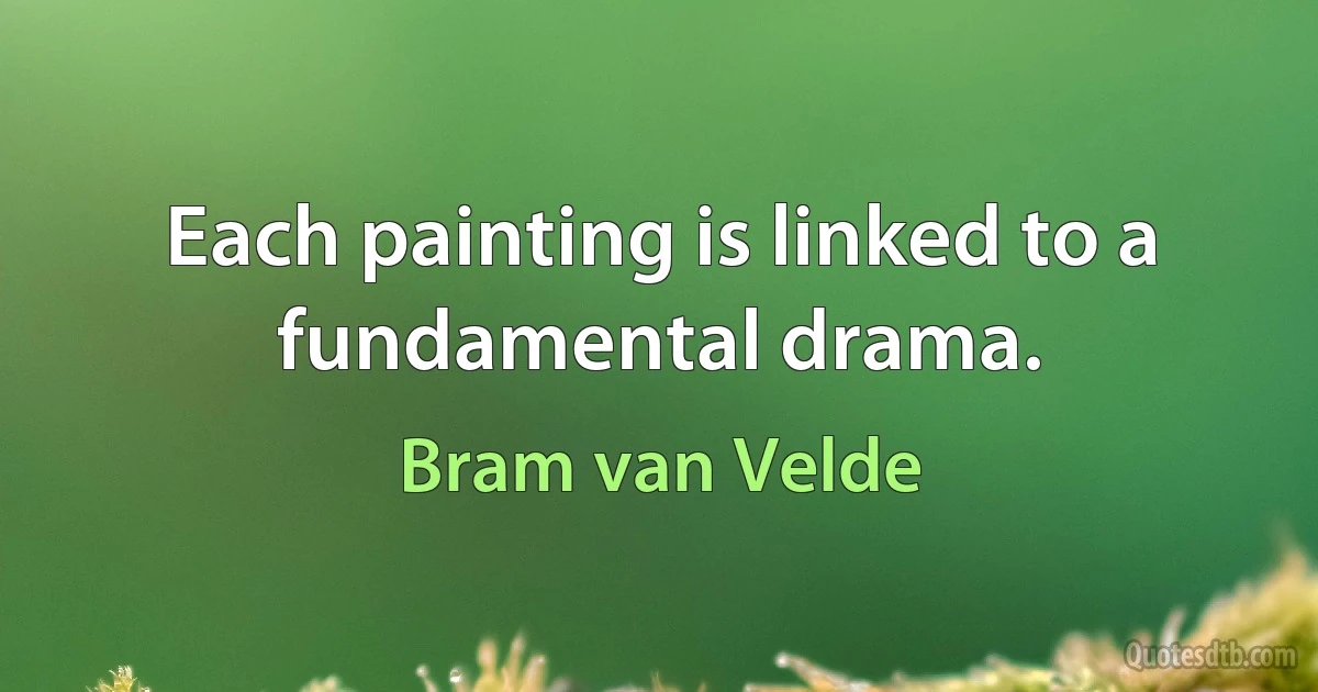 Each painting is linked to a fundamental drama. (Bram van Velde)