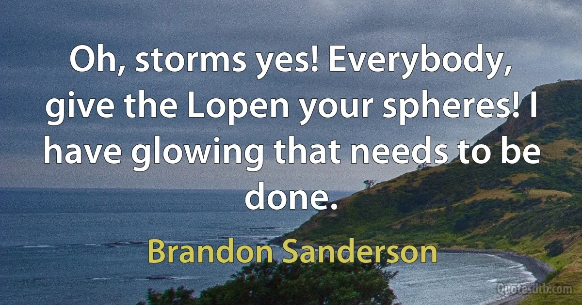 Oh, storms yes! Everybody, give the Lopen your spheres! I have glowing that needs to be done. (Brandon Sanderson)