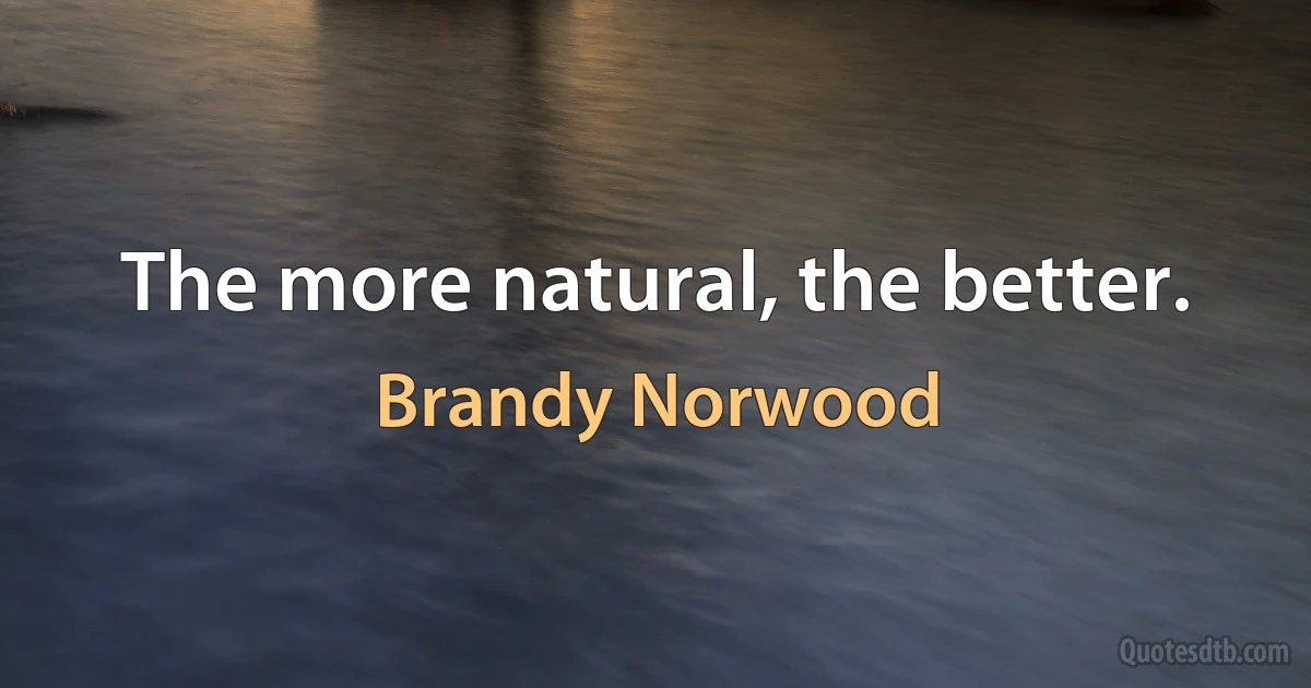 The more natural, the better. (Brandy Norwood)