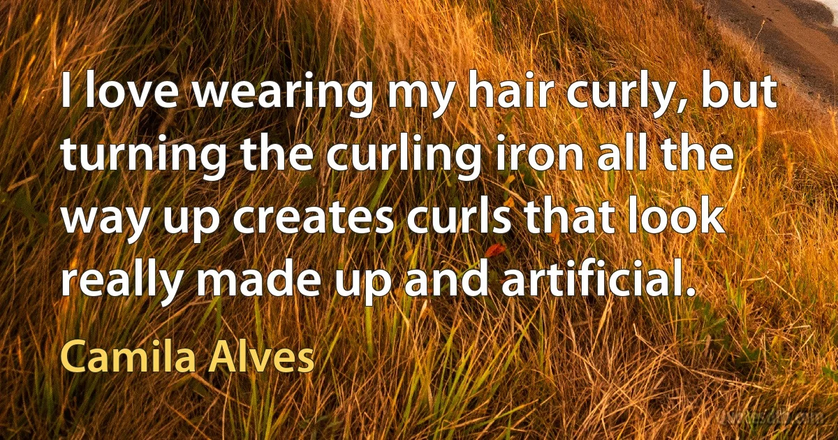 I love wearing my hair curly, but turning the curling iron all the way up creates curls that look really made up and artificial. (Camila Alves)