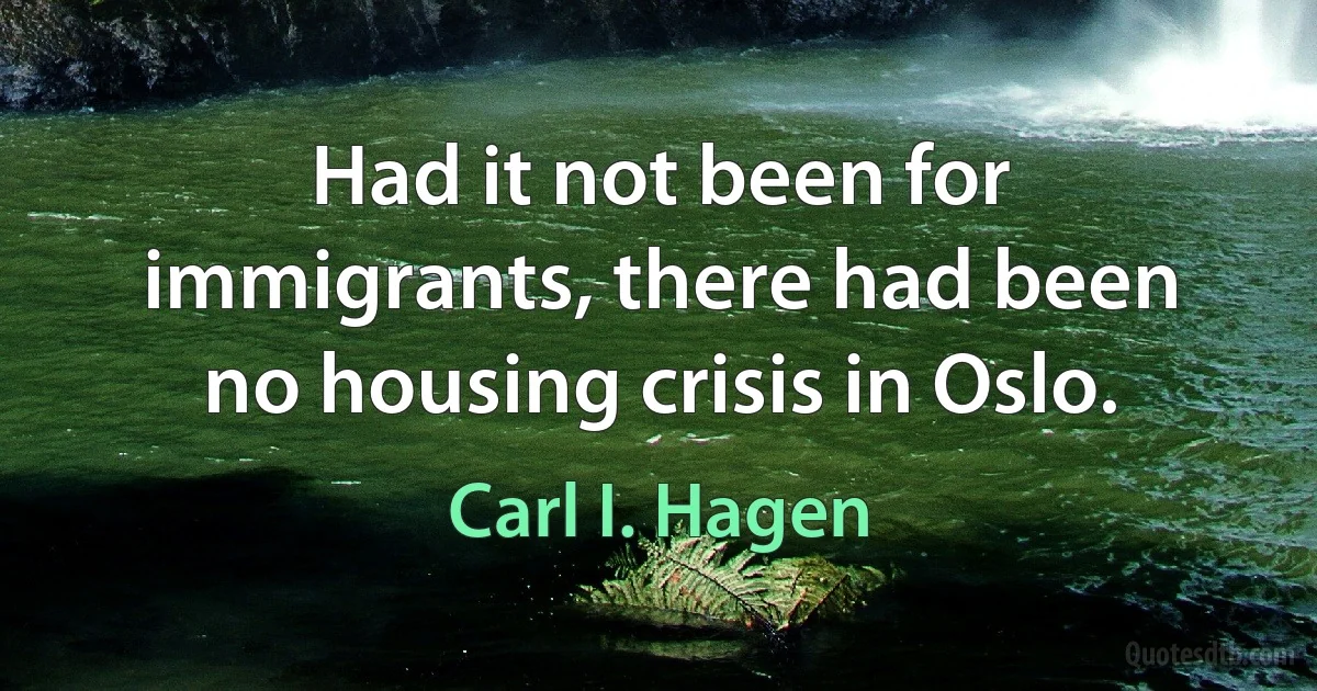 Had it not been for immigrants, there had been no housing crisis in Oslo. (Carl I. Hagen)