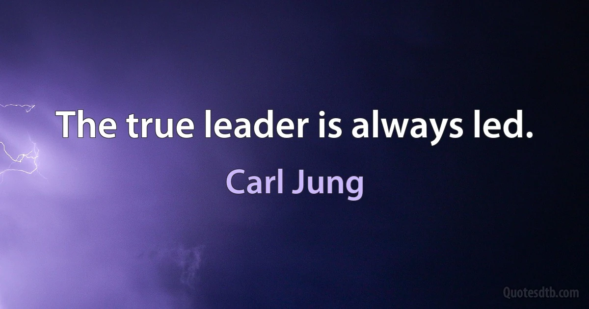 The true leader is always led. (Carl Jung)