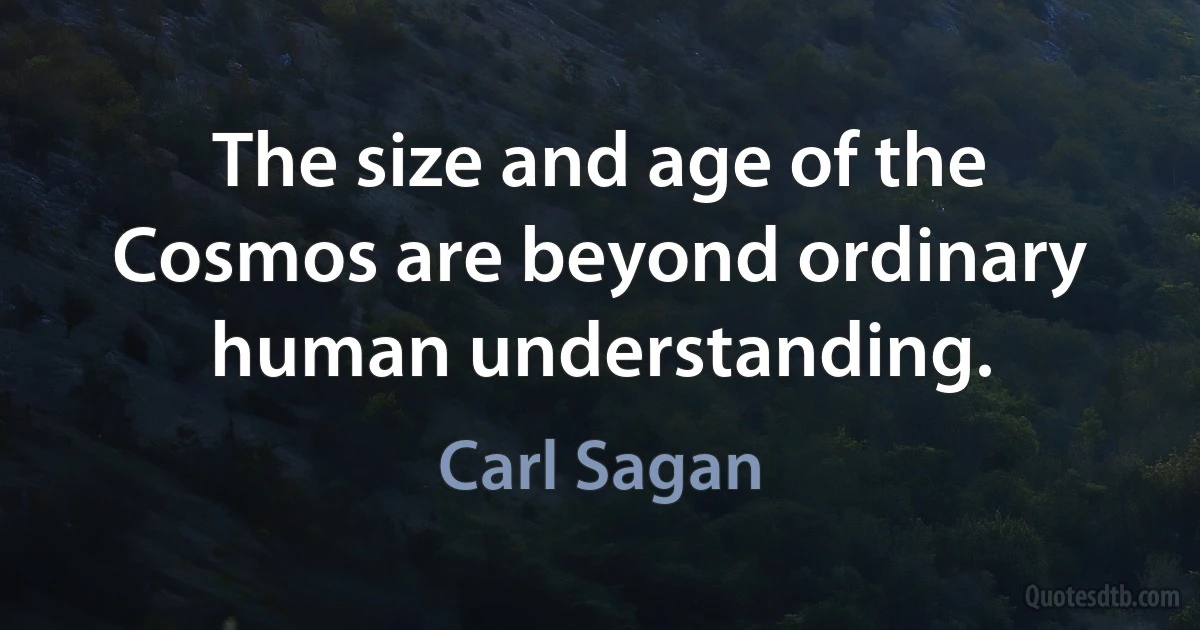 The size and age of the Cosmos are beyond ordinary human understanding. (Carl Sagan)