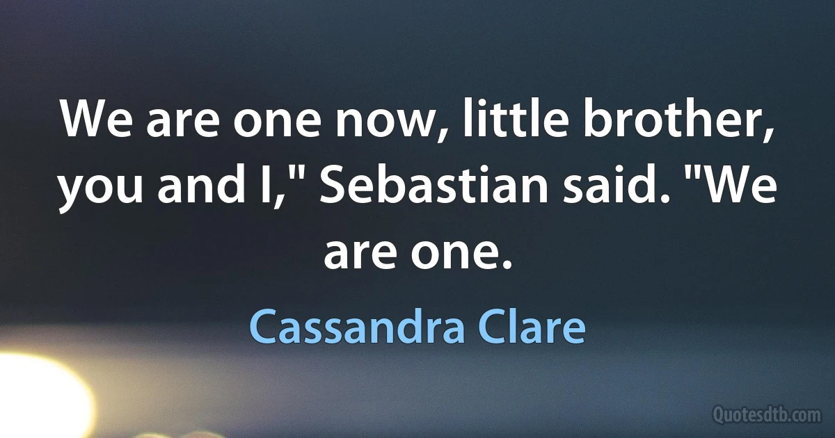 We are one now, little brother, you and I," Sebastian said. "We are one. (Cassandra Clare)