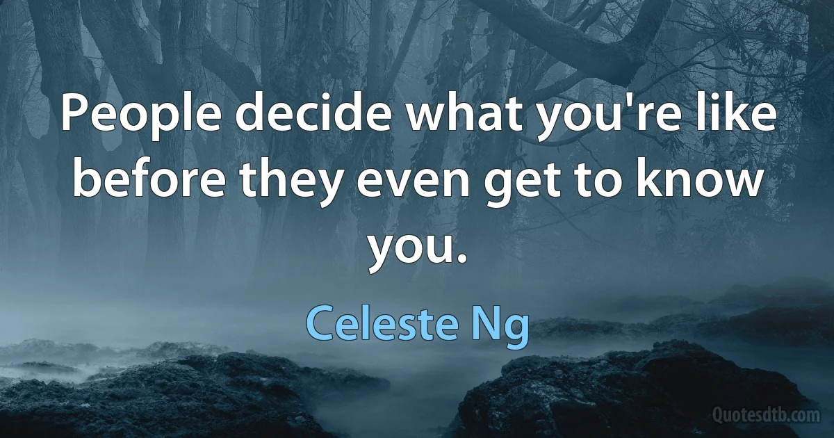 People decide what you're like before they even get to know you. (Celeste Ng)