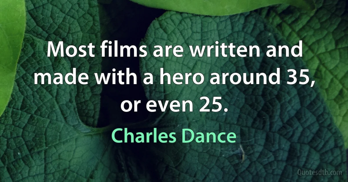 Most films are written and made with a hero around 35, or even 25. (Charles Dance)