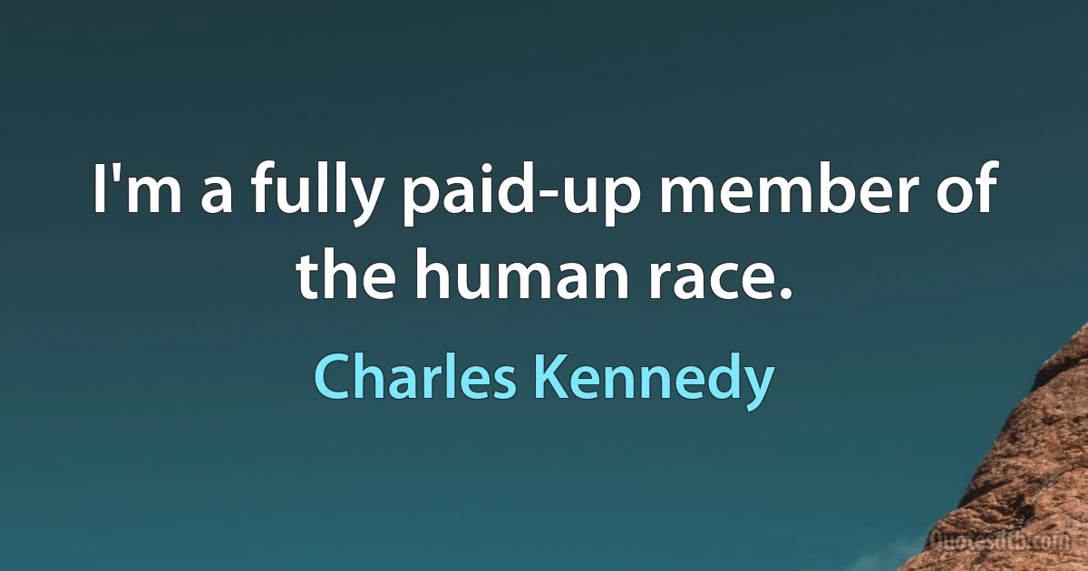 I'm a fully paid-up member of the human race. (Charles Kennedy)