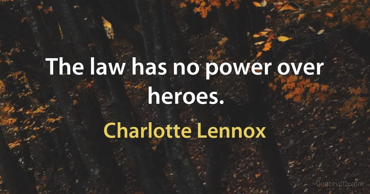 The law has no power over heroes. (Charlotte Lennox)