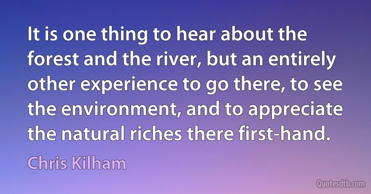 It is one thing to hear about the forest and the river, but an entirely other experience to go there, to see the environment, and to appreciate the natural riches there first-hand. (Chris Kilham)