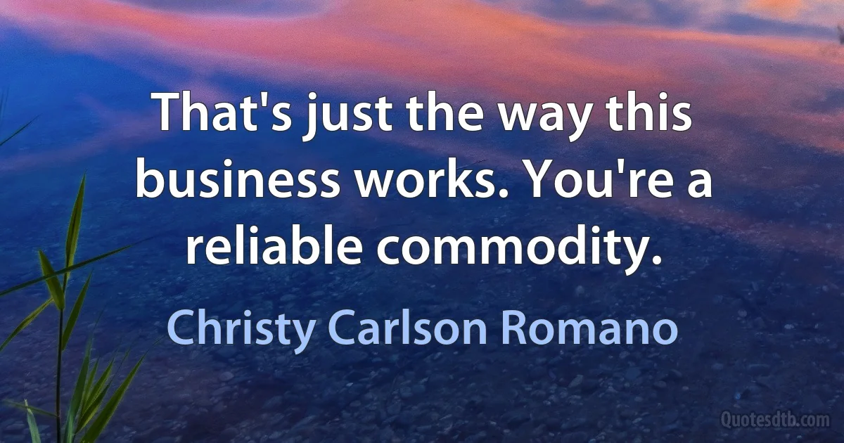 That's just the way this business works. You're a reliable commodity. (Christy Carlson Romano)