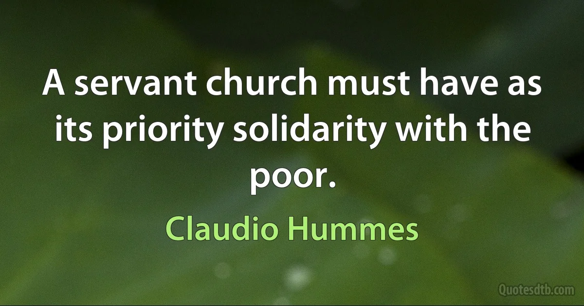 A servant church must have as its priority solidarity with the poor. (Claudio Hummes)