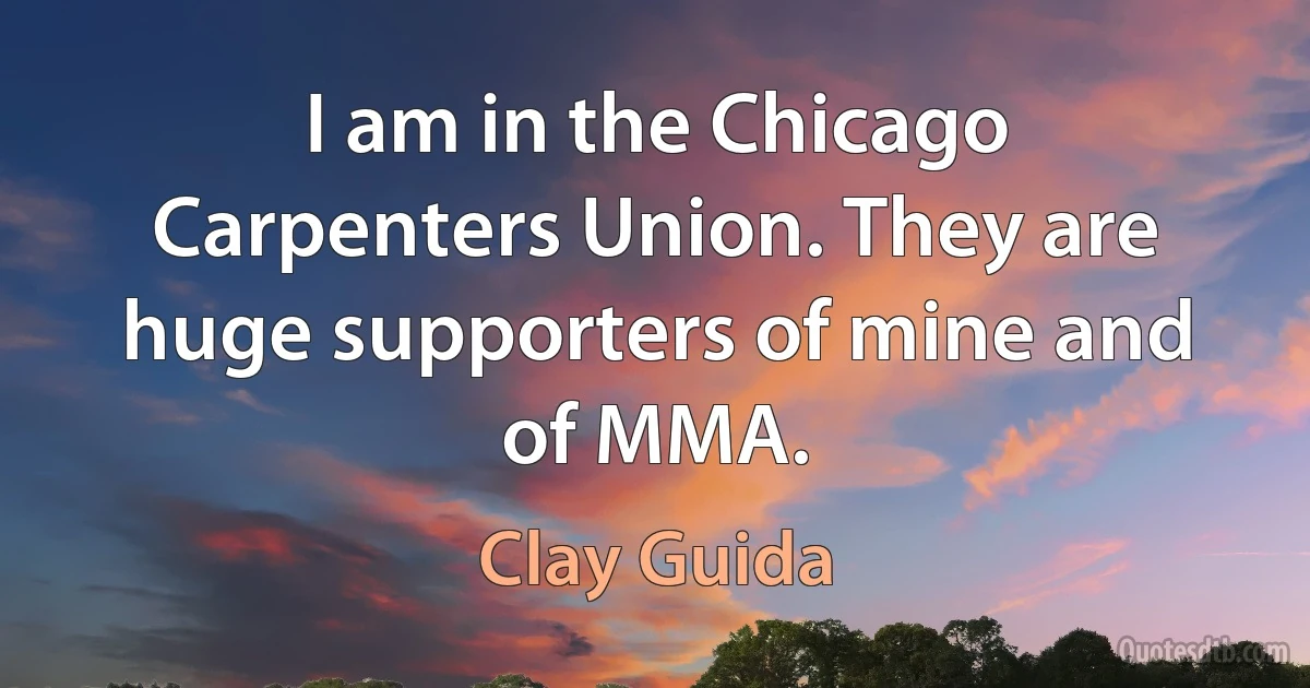 I am in the Chicago Carpenters Union. They are huge supporters of mine and of MMA. (Clay Guida)