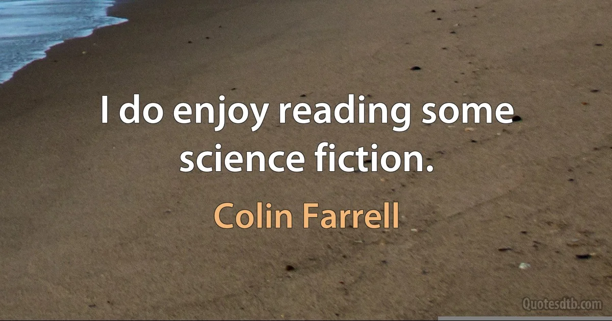 I do enjoy reading some science fiction. (Colin Farrell)