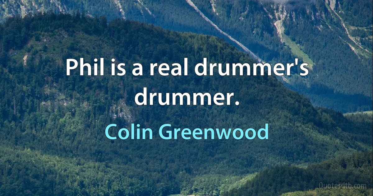 Phil is a real drummer's drummer. (Colin Greenwood)