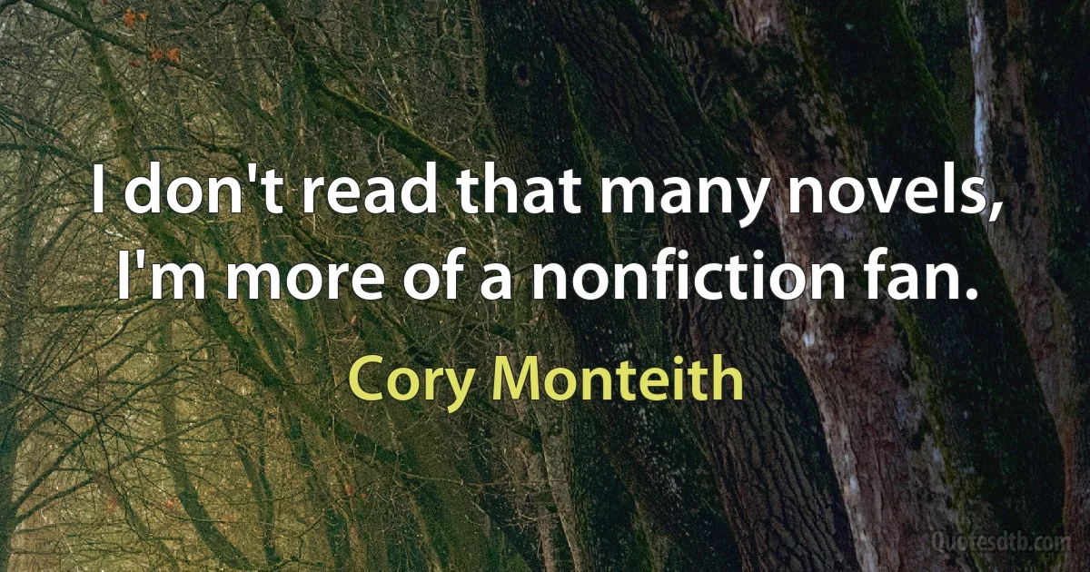 I don't read that many novels, I'm more of a nonfiction fan. (Cory Monteith)