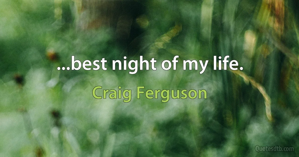 ...best night of my life. (Craig Ferguson)