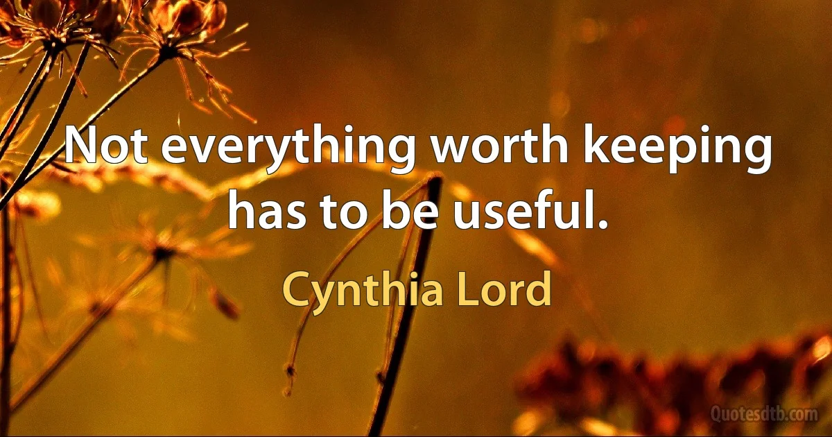 Not everything worth keeping has to be useful. (Cynthia Lord)