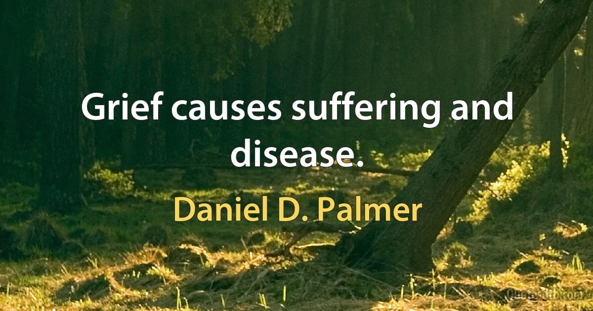 Grief causes suffering and disease. (Daniel D. Palmer)