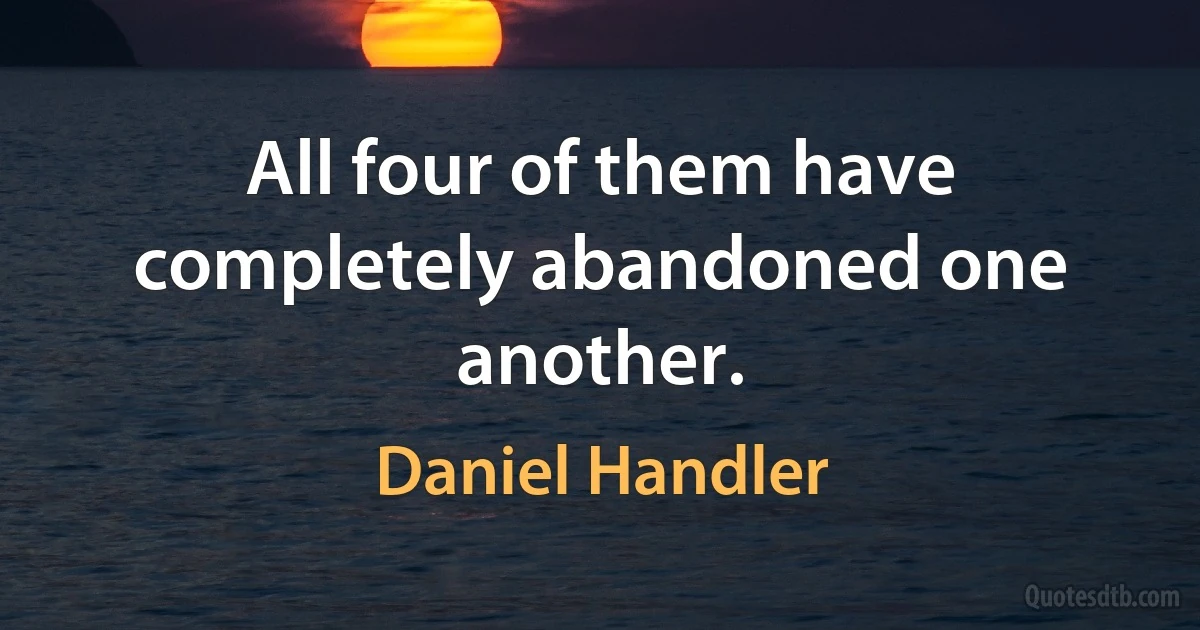 All four of them have completely abandoned one another. (Daniel Handler)