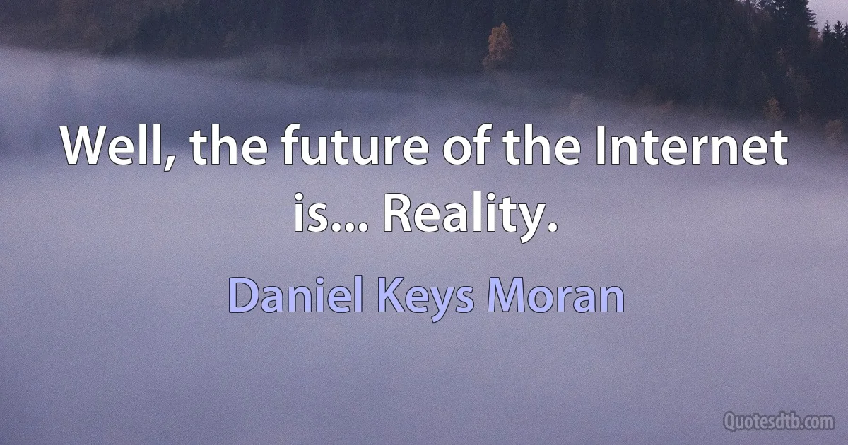 Well, the future of the Internet is... Reality. (Daniel Keys Moran)