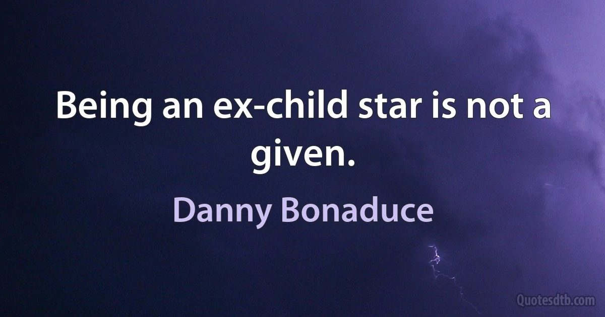 Being an ex-child star is not a given. (Danny Bonaduce)