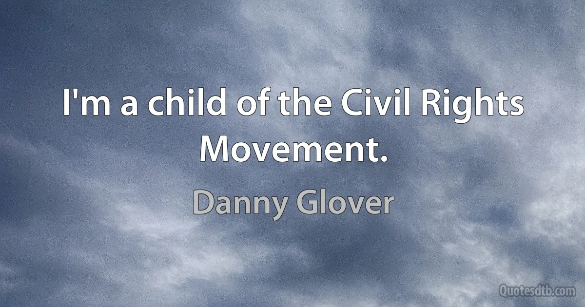 I'm a child of the Civil Rights Movement. (Danny Glover)