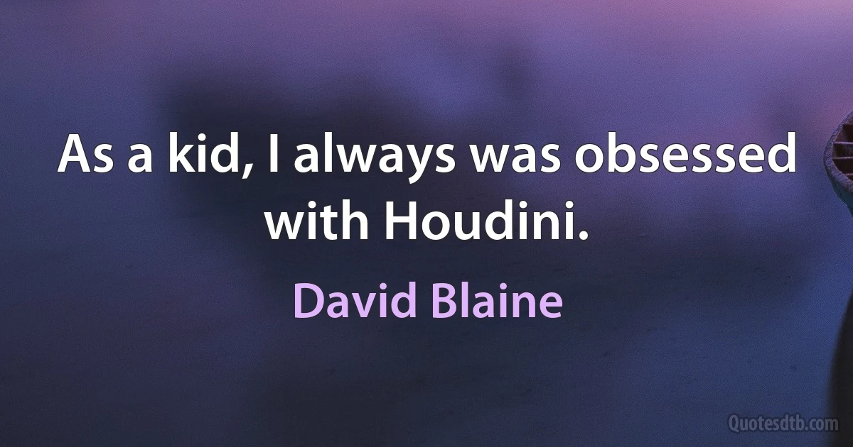 As a kid, I always was obsessed with Houdini. (David Blaine)