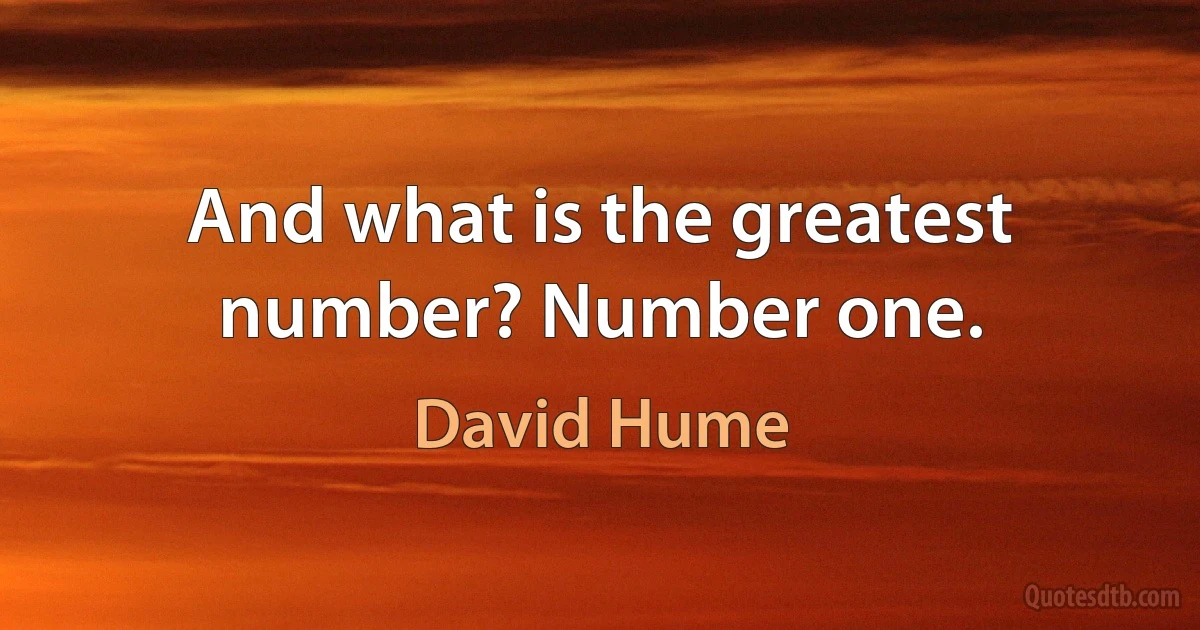 And what is the greatest number? Number one. (David Hume)