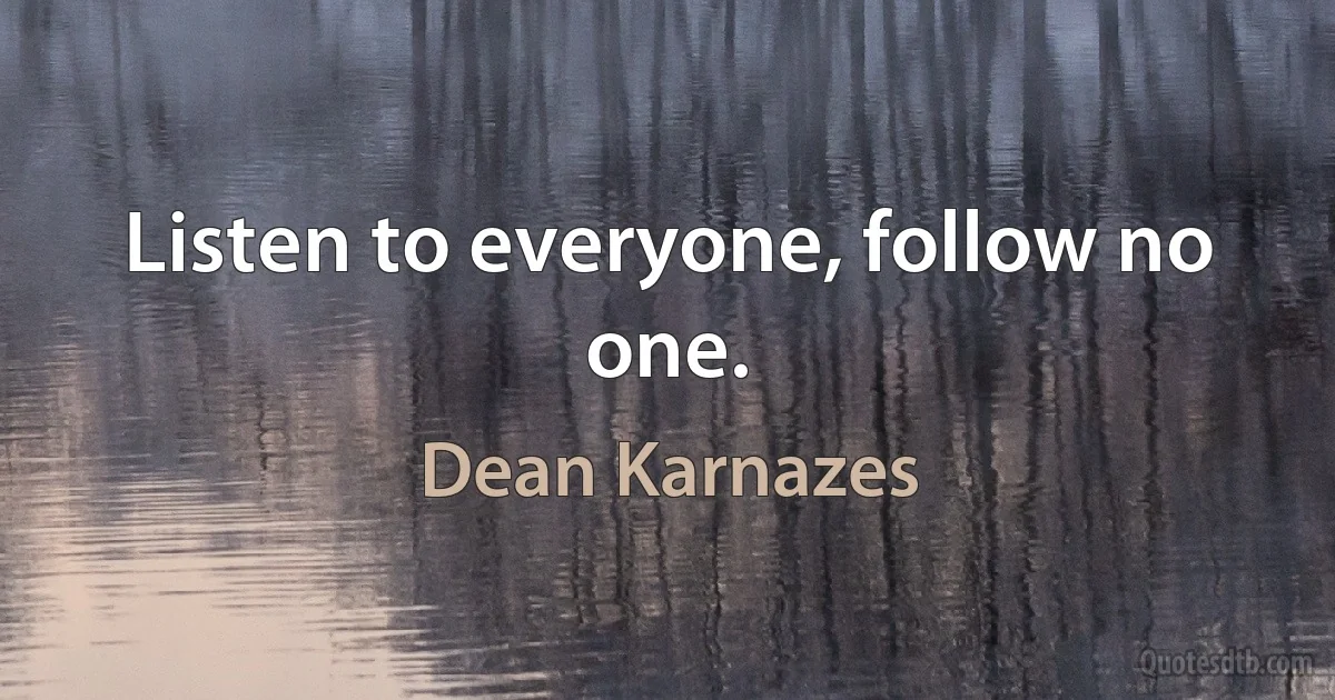 Listen to everyone, follow no one. (Dean Karnazes)