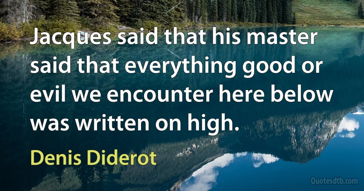 Jacques said that his master said that everything good or evil we encounter here below was written on high. (Denis Diderot)