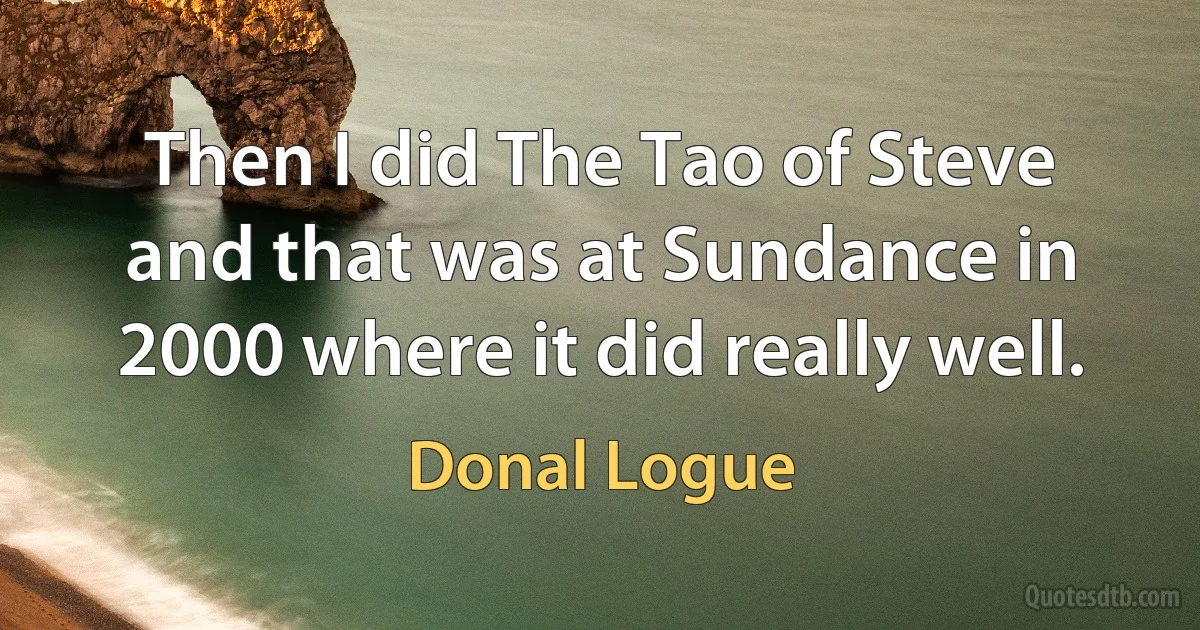 Then I did The Tao of Steve and that was at Sundance in 2000 where it did really well. (Donal Logue)