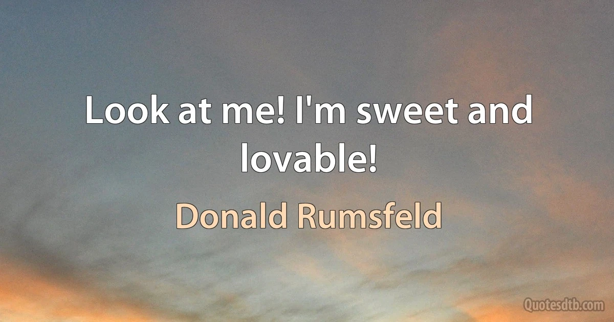 Look at me! I'm sweet and lovable! (Donald Rumsfeld)