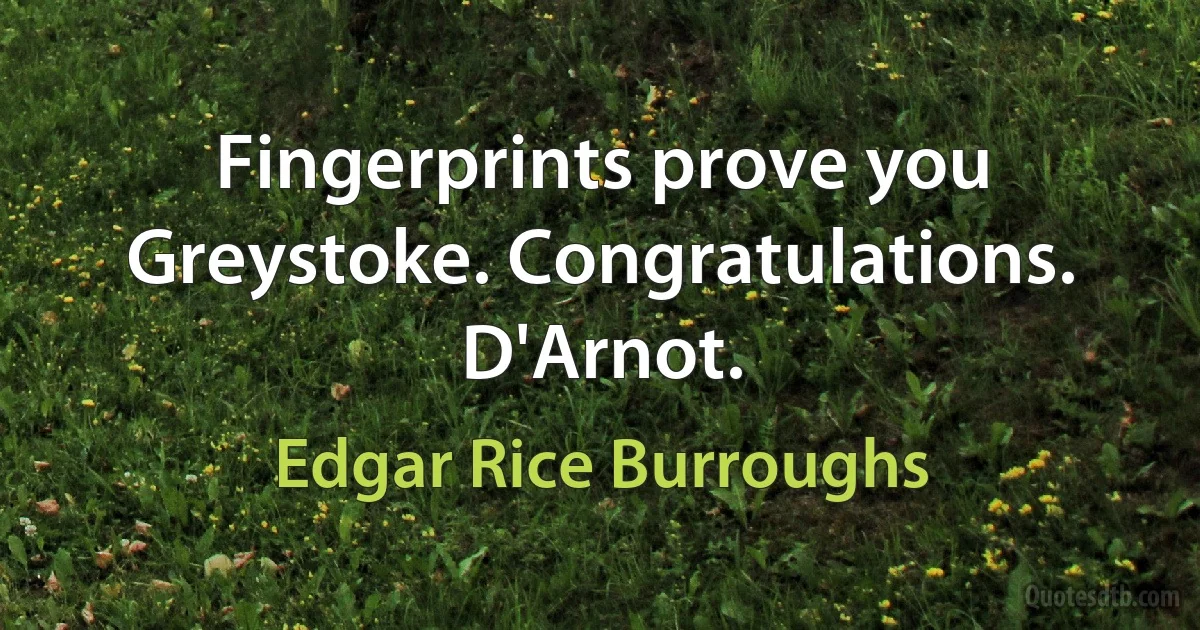 Fingerprints prove you Greystoke. Congratulations. D'Arnot. (Edgar Rice Burroughs)