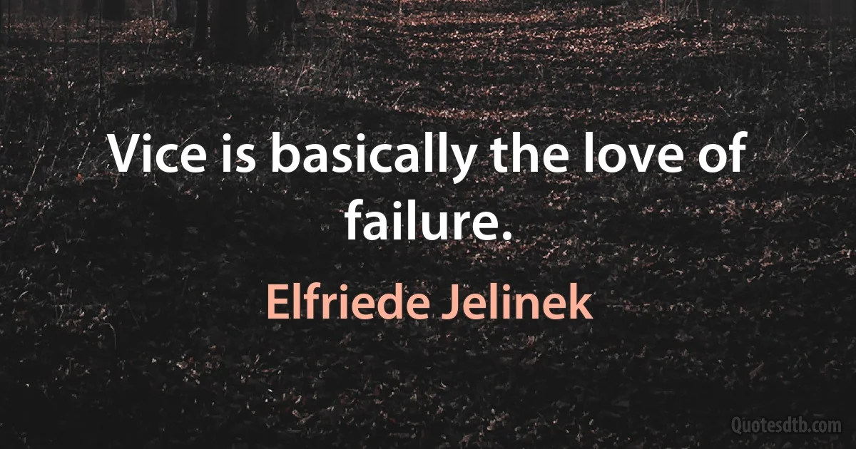 Vice is basically the love of failure. (Elfriede Jelinek)