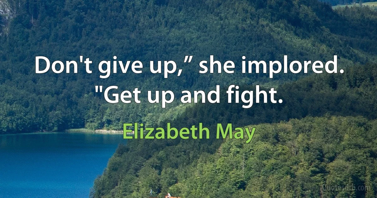 Don't give up,” she implored. "Get up and fight. (Elizabeth May)