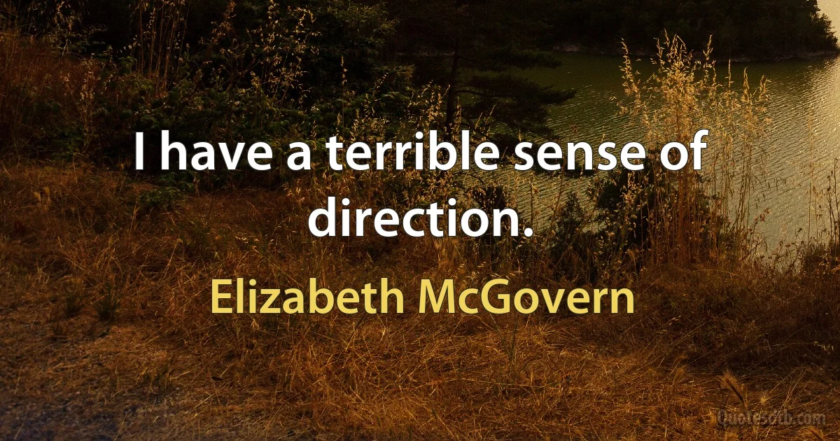 I have a terrible sense of direction. (Elizabeth McGovern)