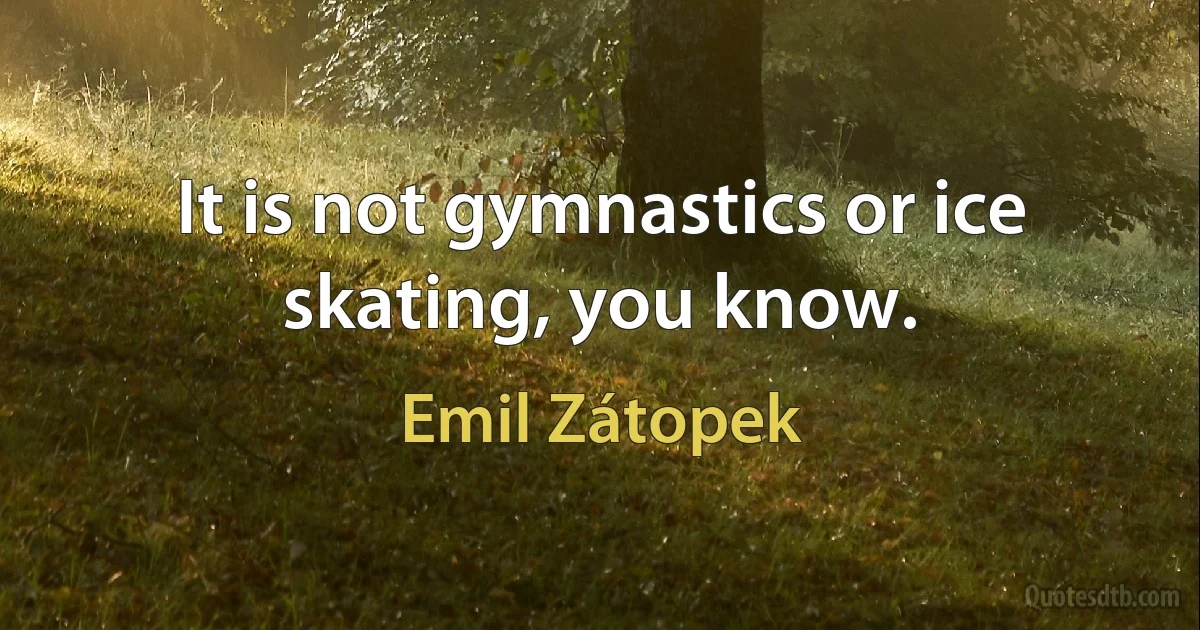 It is not gymnastics or ice skating, you know. (Emil Zátopek)