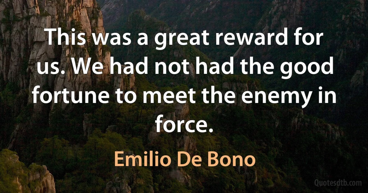 This was a great reward for us. We had not had the good fortune to meet the enemy in force. (Emilio De Bono)