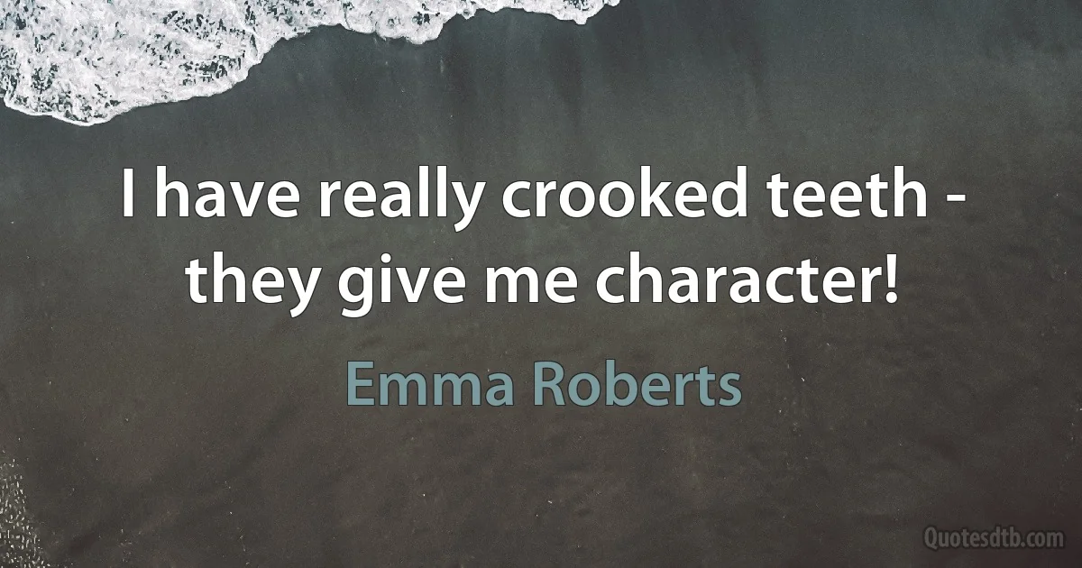 I have really crooked teeth - they give me character! (Emma Roberts)