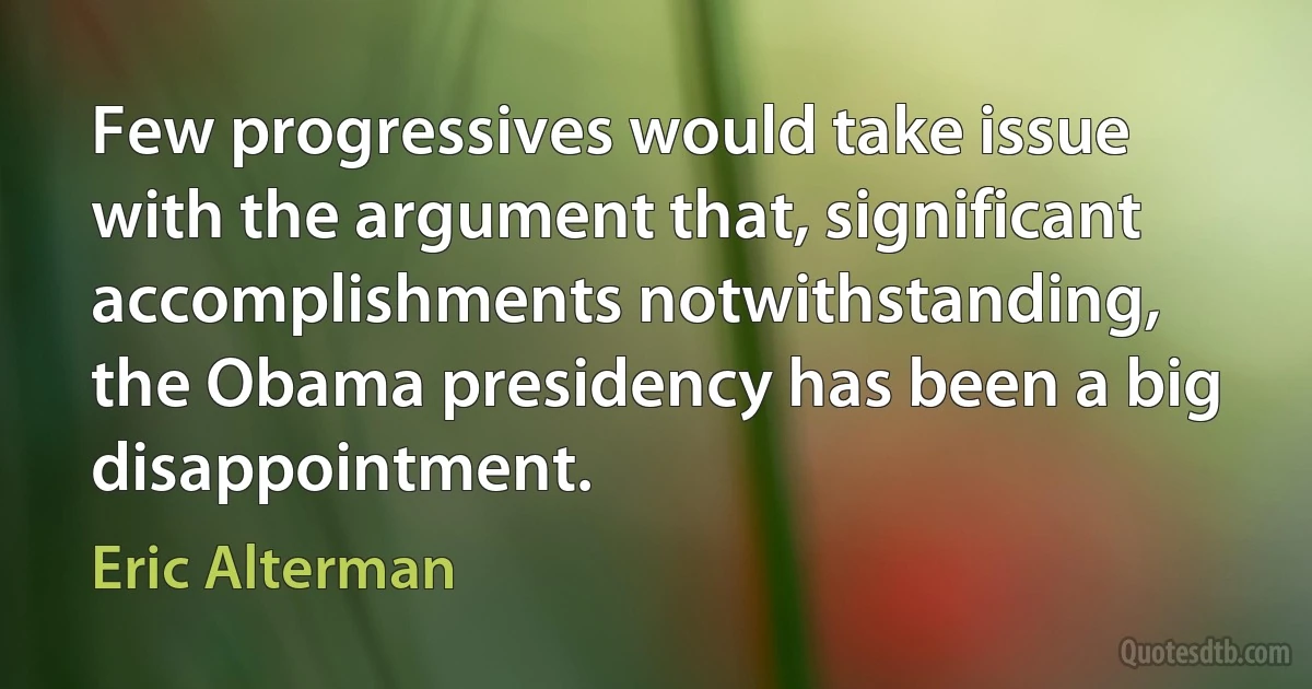 Few progressives would take issue with the argument that, significant accomplishments notwithstanding, the Obama presidency has been a big disappointment. (Eric Alterman)