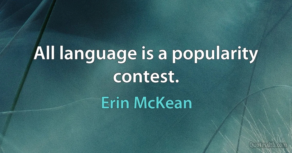 All language is a popularity contest. (Erin McKean)