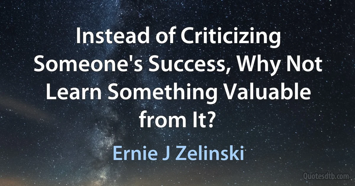 Instead of Criticizing Someone's Success, Why Not Learn Something Valuable from It? (Ernie J Zelinski)