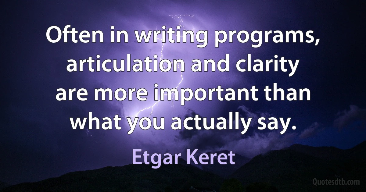 Often in writing programs, articulation and clarity are more important than what you actually say. (Etgar Keret)