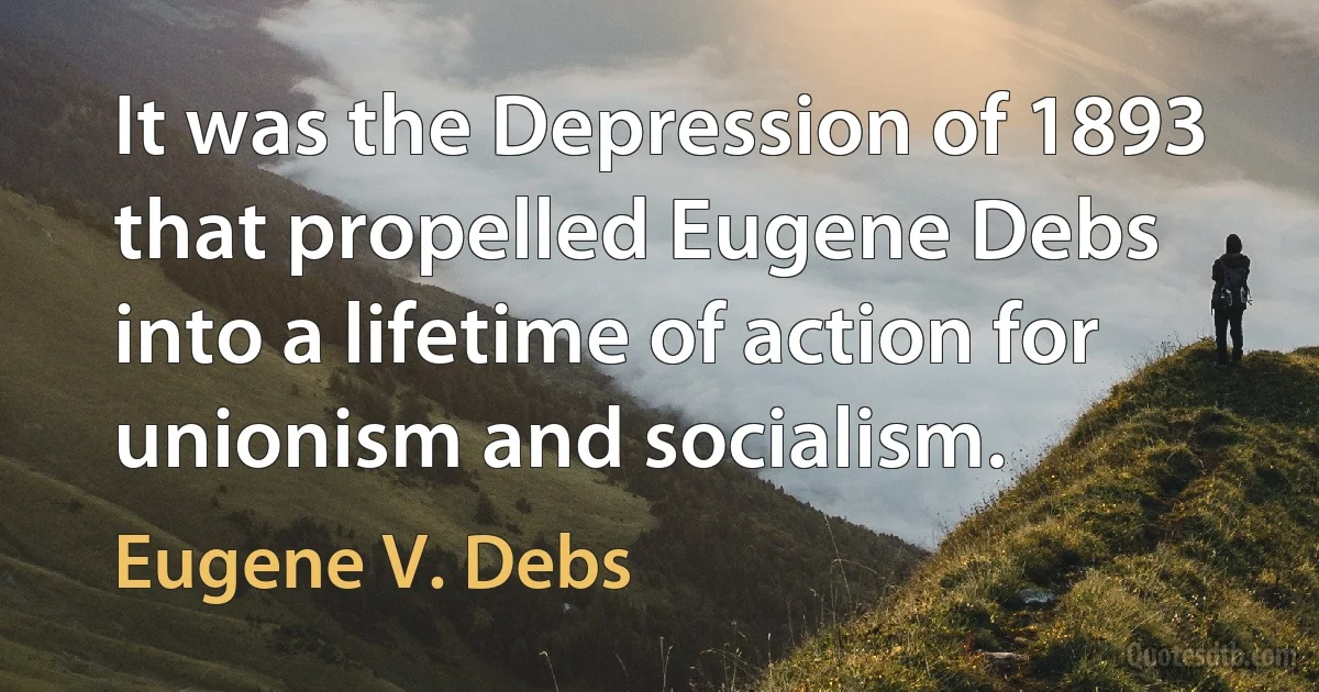 It was the Depression of 1893 that propelled Eugene Debs into a lifetime of action for unionism and socialism. (Eugene V. Debs)