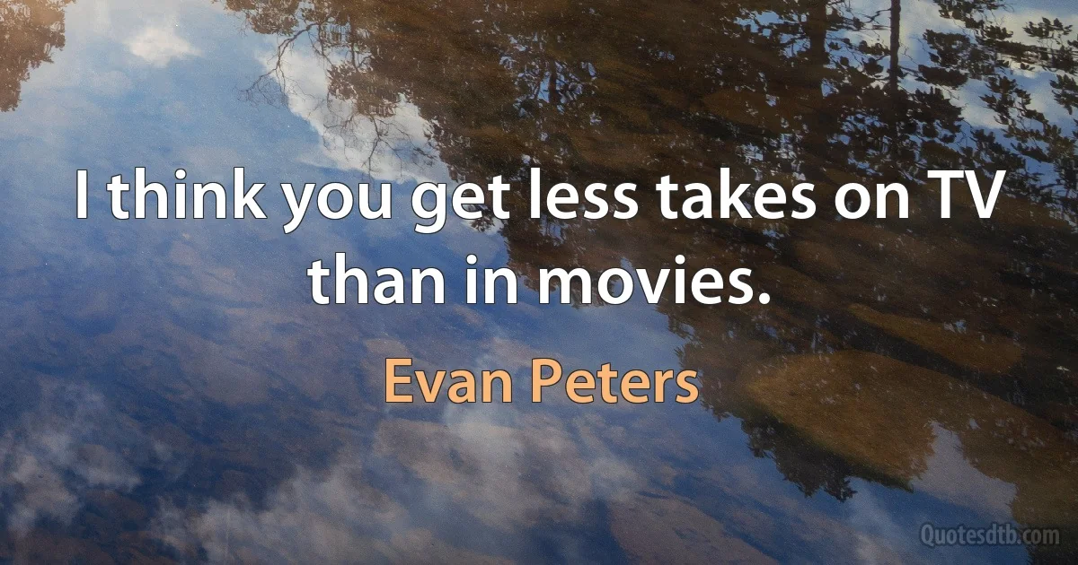 I think you get less takes on TV than in movies. (Evan Peters)