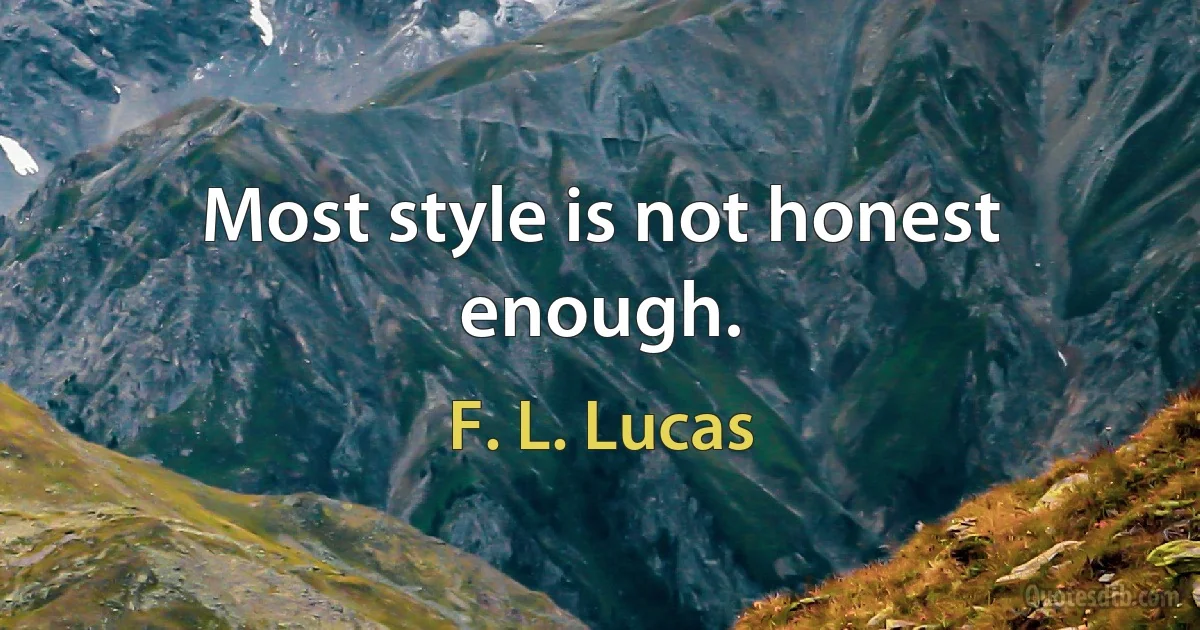 Most style is not honest enough. (F. L. Lucas)