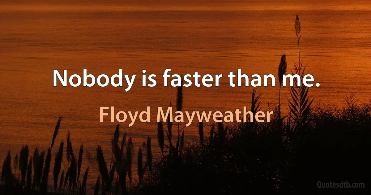 Nobody is faster than me. (Floyd Mayweather)