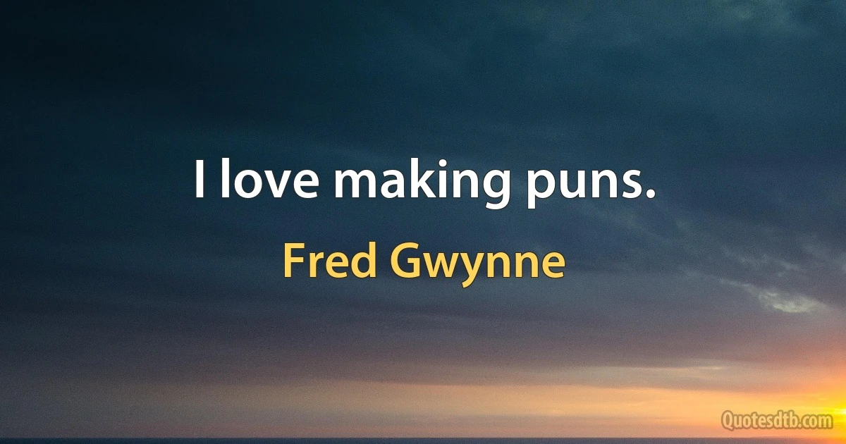 I love making puns. (Fred Gwynne)