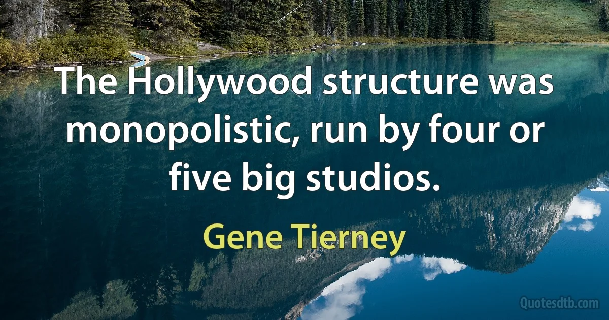 The Hollywood structure was monopolistic, run by four or five big studios. (Gene Tierney)